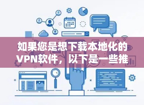如果您是想下载本地化的VPN软件,以下是一些推荐,这些软件适合个人用户,配置简单,使用方便,且安全性相对较高 如果您是想下载本地化的VPN软件,以下是一些推荐,这些软件适合个人用户,配置简单,使用方便,且安全性相对较高