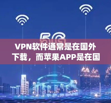 VPN软件通常是在国外下载，而苹果APP是在国内的，因此直接下载苹果APP并使用VPN软件可能并不是常见的操作。不过，如果你希望使用VPN软件来连接到苹果App，可以考虑以下方法