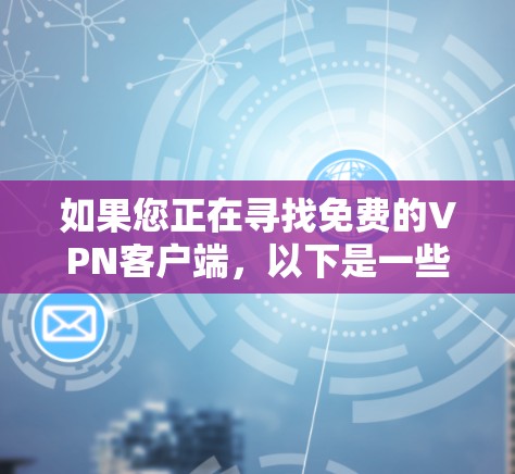 如果您正在寻找免费的VPN客户端，以下是一些推荐，它们涵盖了多种协议和功能，适合不同的需求