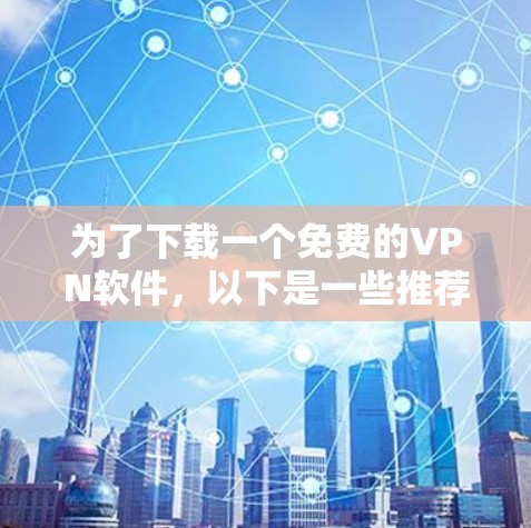 为了下载一个免费的VPN软件,以下是一些推荐的步骤和选择建议 为了下载一个免费的VPN软件,以下是一些推荐的步骤和选择建议