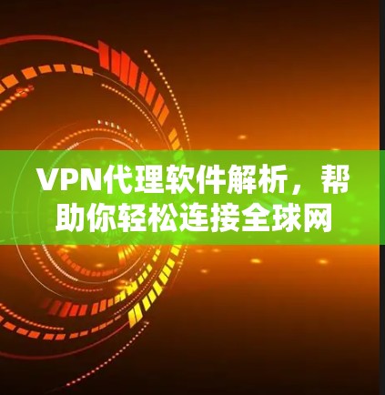 VPN代理软件解析,帮助你轻松连接全球网络 VPN代理软件解析,帮助你轻松连接全球网络