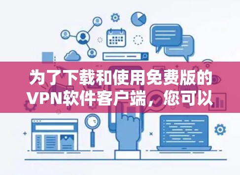 为了下载和使用免费版的VPN软件客户端，您可以按照以下步骤进行操作