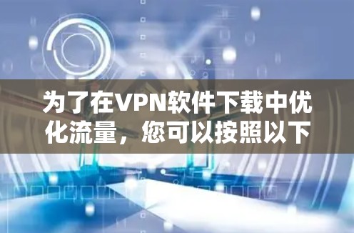为了在VPN软件下载中优化流量，您可以按照以下步骤操作