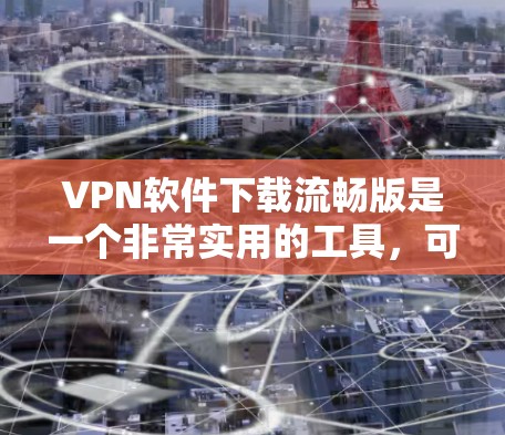 VPN软件下载流畅版是一个非常实用的工具,可以帮助您安全地浏览互联网。以下是几个值得推荐的VPN软件之一 VPN软件下载流畅版是一个非常实用的工具,可以帮助您安全地浏览互联网。以下是几个值得推荐的VPN软件之一
