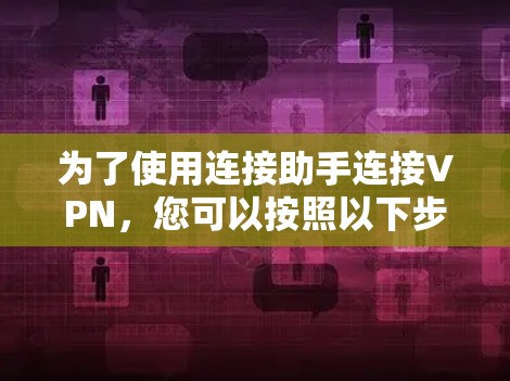 为了使用连接助手连接VPN，您可以按照以下步骤进行