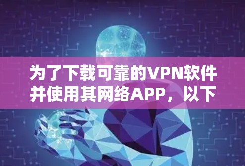 为了下载可靠的VPN软件并使用其网络APP,以下是一步步的建议 为了下载可靠的VPN软件并使用其网络APP,以下是一步步的建议