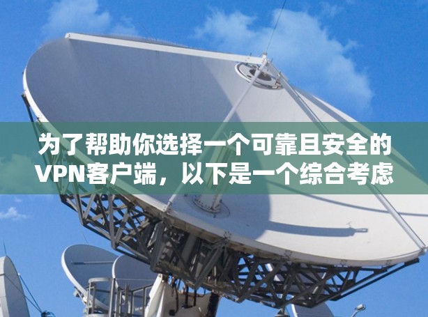 为了帮助你选择一个可靠且安全的VPN客户端,以下是一个综合考虑的步骤和推荐方案 为了帮助你选择一个可靠且安全的VPN客户端,以下是一个综合考虑的步骤和推荐方案