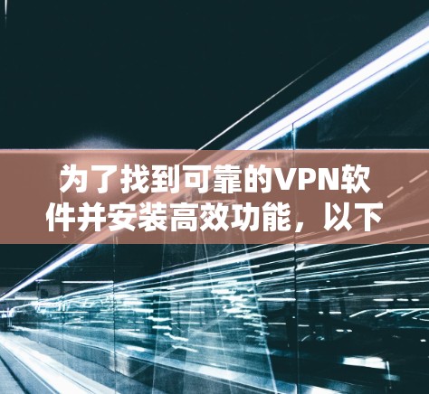 为了找到可靠的VPN软件并安装高效功能,以下是一个有序的步骤指南 为了找到可靠的VPN软件并安装高效功能,以下是一个有序的步骤指南
