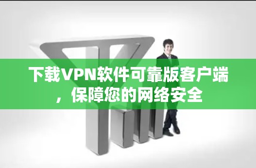 下载VPN软件可靠版客户端,保障您的网络安全 下载VPN软件可靠版客户端,保障您的网络安全