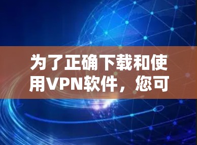 为了正确下载和使用VPN软件,您可以按照以下步骤进行操作 为了正确下载和使用VPN软件,您可以按照以下步骤进行操作