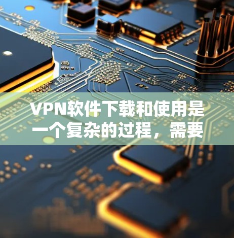 VPN软件下载和使用是一个复杂的过程,需要理解其基本概念、类型和使用方法。以下是一个分步骤的指南,帮助您轻松地下载和使用这些软件 VPN软件下载和使用是一个复杂的过程,需要理解其基本概念、类型和使用方法。以下是一个分步骤的指南,帮助您轻松地下载和使用这些软件