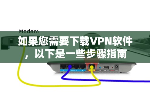 如果您需要下载VPN软件,以下是一些步骤指南 如果您需要下载VPN软件,以下是一些步骤指南