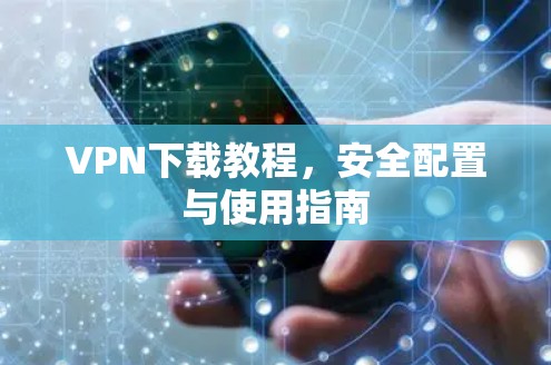 VPN下载教程,安全配置与使用指南 VPN下载教程,安全配置与使用指南