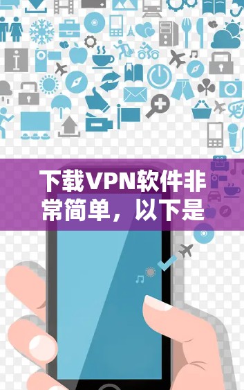 下载VPN软件非常简单，以下是一些直接的下载链接和步骤说明