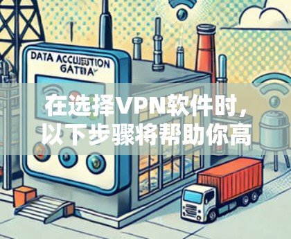 在选择VPN软件时,以下步骤将帮助你高效地完成下载和安装 在选择VPN软件时,以下步骤将帮助你高效地完成下载和安装