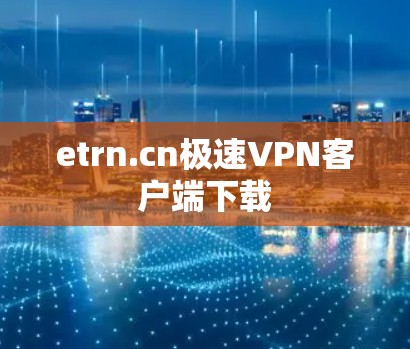 etrn.cn极速VPN客户端下载 etrn.cn极速VPN客户端下载