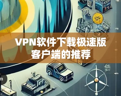 VPN软件下载极速版客户端的推荐