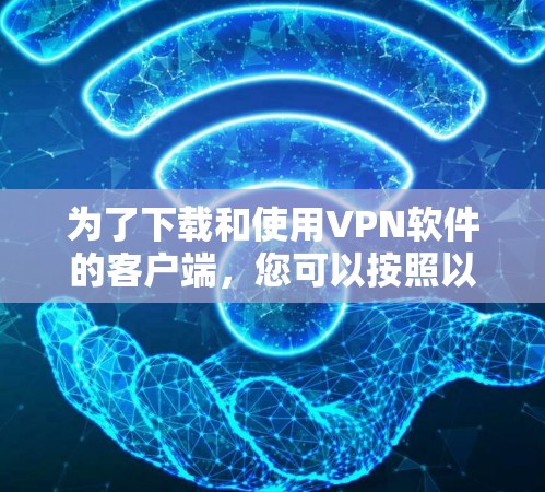 为了下载和使用VPN软件的客户端，您可以按照以下步骤进行操作