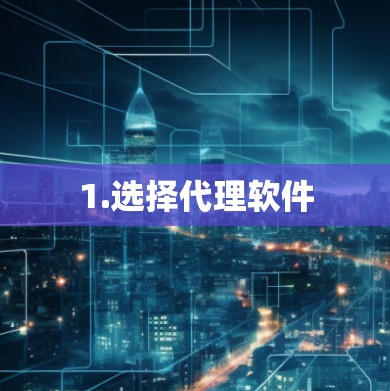 1.选择代理软件 1.选择代理软件