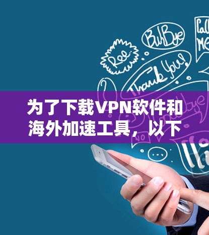 为了下载VPN软件和海外加速工具，以下是一个清晰的步骤指南