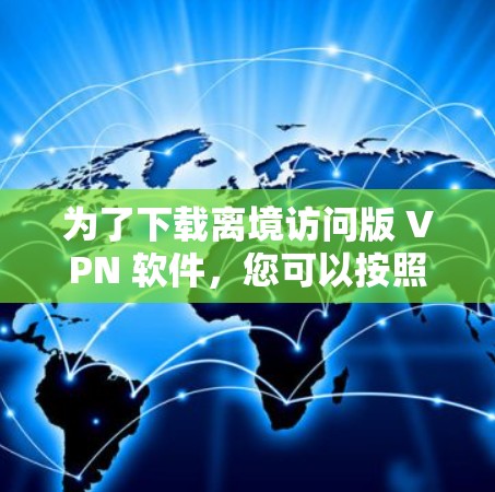 为了下载离境访问版 VPN 软件,您可以按照以下步骤操作 为了下载离境访问版 VPN 软件,您可以按照以下步骤操作