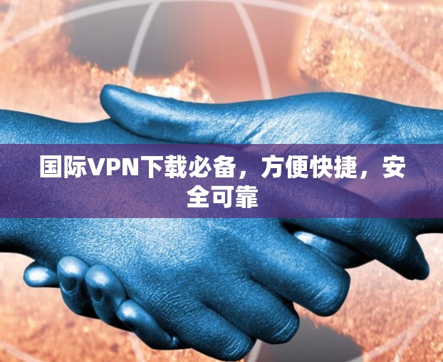 国际VPN下载必备,方便快捷,安全可靠 国际VPN下载必备,方便快捷,安全可靠