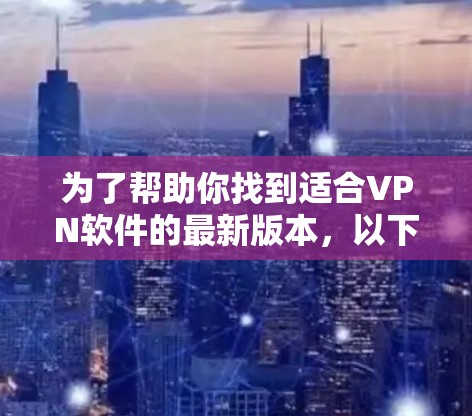 为了帮助你找到适合VPN软件的最新版本,以下是详细的建议步骤 为了帮助你找到适合VPN软件的最新版本,以下是详细的建议步骤