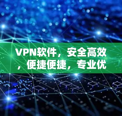 VPN软件,安全高效,便捷便捷,专业优质下载,让你轻松避开网络陷阱 VPN软件,安全高效,便捷便捷,专业优质下载,让你轻松避开网络陷阱