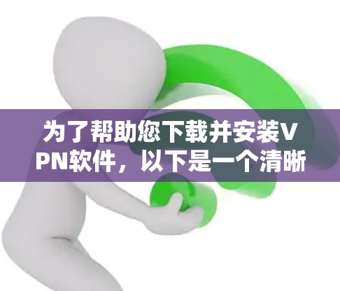 为了帮助您下载并安装VPN软件,以下是一个清晰的步骤指南 为了帮助您下载并安装VPN软件,以下是一个清晰的步骤指南