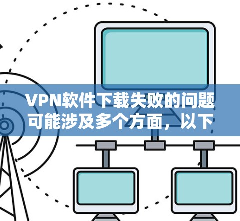VPN软件下载失败的问题可能涉及多个方面,以下是一些具体步骤和建议,帮助你解决问题 VPN软件下载失败的问题可能涉及多个方面,以下是一些具体步骤和建议,帮助你解决问题