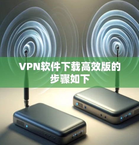 VPN软件下载高效版的步骤如下