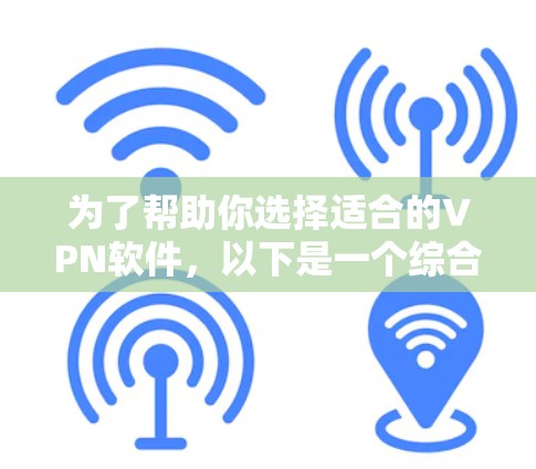 为了帮助你选择适合的VPN软件，以下是一个综合考虑的步骤，供你参考