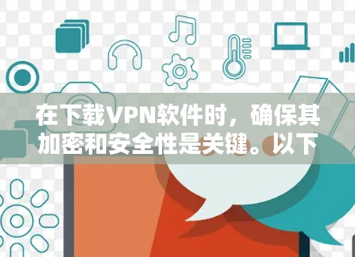 在下载VPN软件时，确保其加密和安全性是关键。以下是一步步的建议