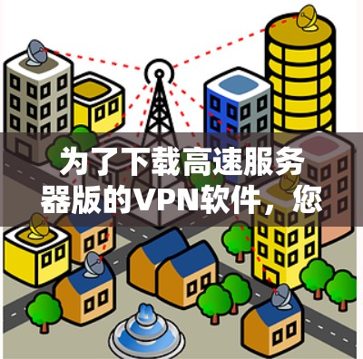 为了下载高速服务器版的VPN软件,您可以按照以下步骤操作 为了下载高速服务器版的VPN软件,您可以按照以下步骤操作
