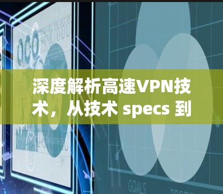 深度解析高速VPN技术,从技术 specs 到实际应用 深度解析高速VPN技术,从技术 specs 到实际应用