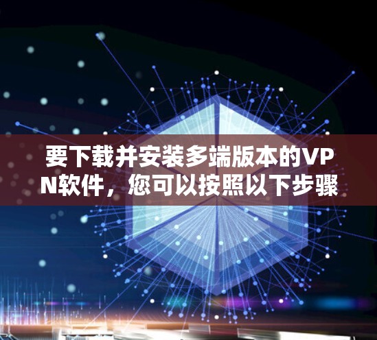 要下载并安装多端版本的VPN软件，您可以按照以下步骤进行