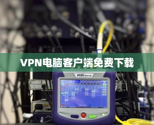 VPN电脑客户端免费下载