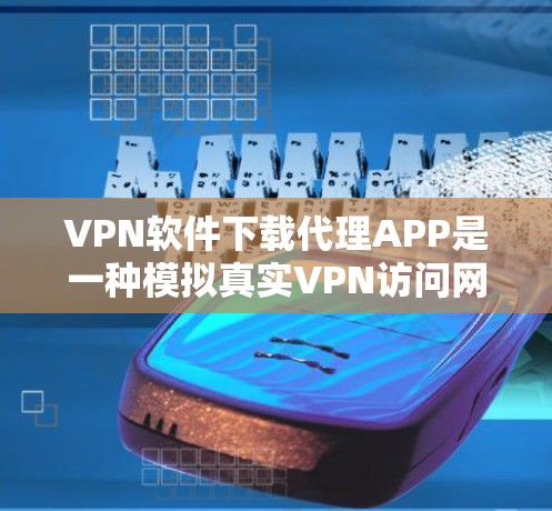 VPN软件下载代理APP是一种模拟真实VPN访问网站的方法,通常通过软件安装或第三方网站实现。以下是一些关键步骤和注意事项,帮助您顺利下载和安装此类软件 VPN软件下载代理APP是一种模拟真实VPN访问网站的方法,通常通过软件安装或第三方网站实现。以下是一些关键步骤和注意事项,帮助您顺利下载和安装此类软件