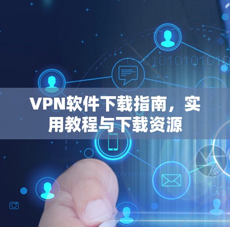 VPN软件下载指南,实用教程与下载资源 VPN软件下载指南,实用教程与下载资源