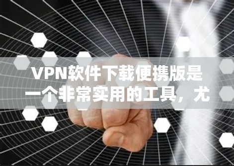 VPN软件下载便携版是一个非常实用的工具,尤其是对于需要随时随地使用或者在不同设备上切换的用户来说,它确实是一个很好的选择。以下是一些常见的VPN软件及其下载便携版的使用方法 VPN软件下载便携版是一个非常实用的工具,尤其是对于需要随时随地使用或者在不同设备上切换的用户来说,它确实是一个很好的选择。以下是一些常见的VPN软件及其下载便携版的使用方法
