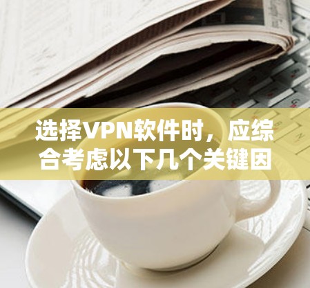 选择VPN软件时,应综合考虑以下几个关键因素 选择VPN软件时,应综合考虑以下几个关键因素