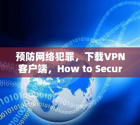 预防网络犯罪，下载VPN客户端，How to Secure Your Network