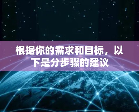 根据你的需求和目标，以下是分步骤的建议