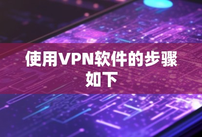 使用VPN软件的步骤如下 使用VPN软件的步骤如下