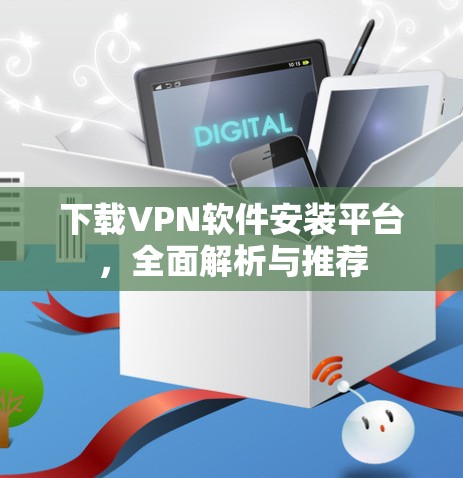 下载VPN软件安装平台,全面解析与推荐 下载VPN软件安装平台,全面解析与推荐