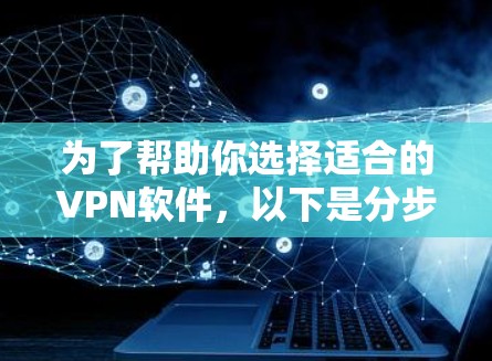 为了帮助你选择适合的VPN软件,以下是分步骤的建议 为了帮助你选择适合的VPN软件,以下是分步骤的建议