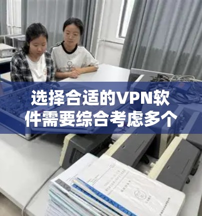 选择合适的VPN软件需要综合考虑多个因素,以确保安全、效率和适用性。以下是一步步的建议 选择合适的VPN软件需要综合考虑多个因素,以确保安全、效率和适用性。以下是一步步的建议