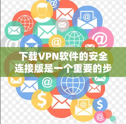 下载VPN软件的安全连接版是一个重要的步骤，确保下载的安全性和连接的可靠性。以下是详细的步骤指南