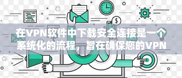 在VPN软件中下载安全连接是一个系统化的流程，旨在确保您的VPN连接的安全性。以下是一个清晰的步骤指南，帮助您顺利完成这个过程