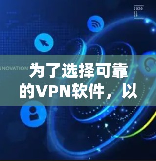 为了选择可靠的VPN软件，以下是一个有条理的建议
